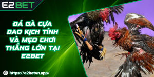 Đá Gà Cựa Dao Kịch Tính Và Mẹo Chơi Thắng Lớn Tại E2BET