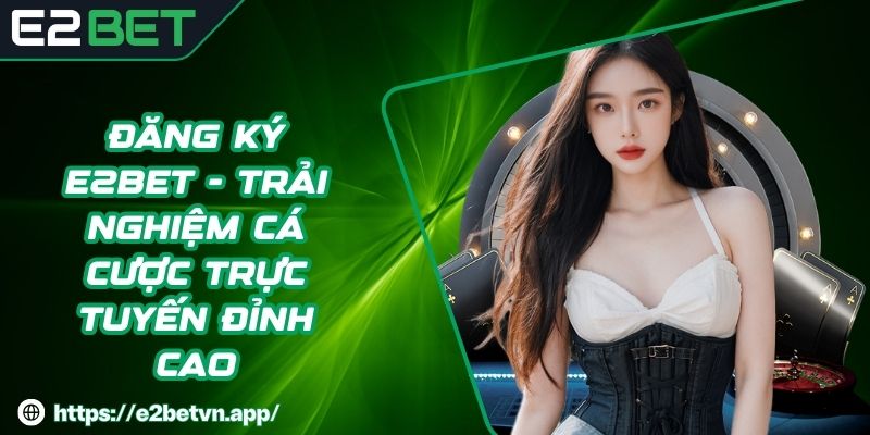Đăng ký E2BET - Hướng dẫn cách tham gia cá cược thể thao E2BET