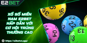Xổ Số Miền Nam E2BET Hấp Dẫn Với Cơ Hội Trúng Thưởng Cao