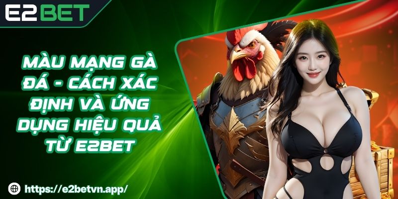 Màu Mạng Gà Đá - Cách Xác Định Và Ứng Dụng Hiệu Quả Từ E2BET